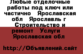 Любые отделочные работы под ключ или частично - Ярославская обл., Ярославль г. Строительство и ремонт » Услуги   . Ярославская обл.